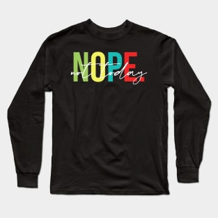 Nope Not Today - Sarcasm, Attitude Long Sleeve T-Shirt